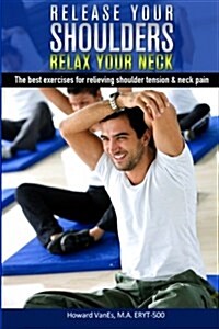 Release Your Shoulders, Relax Your Neck: The Best Exercises for Relieving Tight Shoulders & Neck Pain (Paperback)