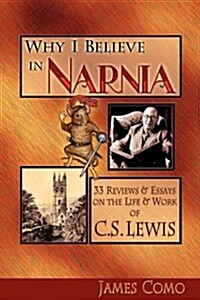 Why I Believe in Narnia : 33 Reviews & Essays on the Life & Works of C.S. Lewis (Paperback)