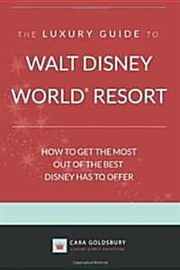 The Luxury Guide to Walt Disney World Resort: How to Get the Most Out of the Best Disney Has to Offer (Paperback)