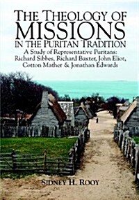 The Theology of Missions in the Puritan Tradition: A Study of Representative Puritans: Sibbes, Baxter, Eliot, Mather & Edwards (Paperback)