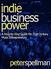 Indie Business Power: A Step-By-Step Guide for 21st Century Music Entrepreneurs (Paperback)