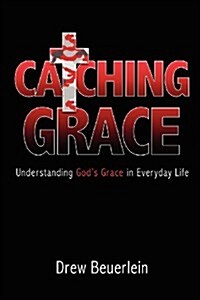 Catching Grace: Understanding Gods Grace in Everyday Life (Paperback)