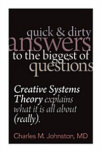 Quick and Dirty Answers to the Biggest of Questions: Creative Systems Theory Explains What It Is All about (Really) (Paperback)