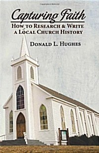 Capturing Faith: How to Research & Write a Local Church History (Paperback)