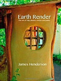 Earth Render - The Art of Clay Plaster, Render and Paints (Paperback)