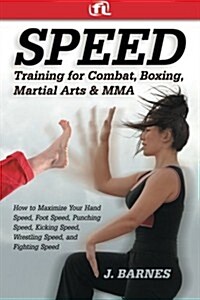 Speed Training for Combat, Boxing, Martial Arts, and Mma : How to Maximize Your Hand Speed, Foot Speed, Punching Speed, Kicking Speed, Wrestling Speed (Paperback)