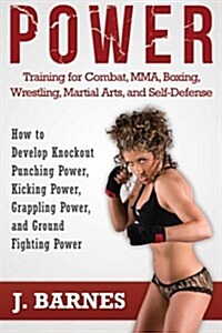 Power Training for Combat, Mma, Boxing, Wrestling, Martial Arts, and Self-Defense: How to Develop Knockout Punching Power, Kicking Power, Grappling Po (Paperback)
