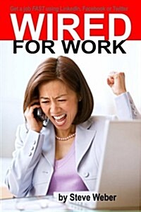 Wired for Work: Get a Job Fast Using Linkedin, Facebook or Twitter (Paperback)