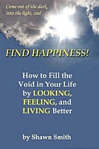 Find Happiness, How to Fill the Void in Your Life, by Looking, Feeling, and Living Better (Paperback)