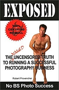 Exposed: The Naked Uncensored Truth to Running a Successful Photography Business (Paperback)