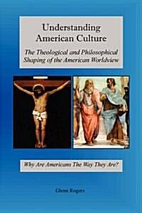 Understanding American Culture: The Theological and Philosophical Shaping of the American Worldview (Paperback)