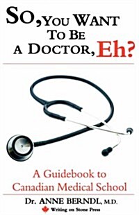 So, You Want to Be a Doctor, Eh? a Guidebook to Canadian Medical School (Paperback)
