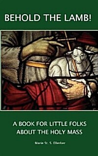 Behold the Lamb! a Book for Little Folks about the Holy Mass (Paperback)