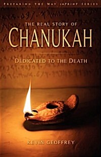 The Real Story of Chanukah/Hanukkah: Dedicated to the Death (a Messianic Jewish Exhortation for Israel and All Disciples of Yeshua) (Paperback)