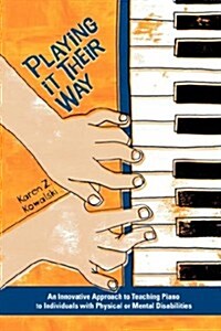Playing It Their Way: An Innovative Approach to Teaching Piano to Individuals with Physical or Mental Disabilities (Paperback)