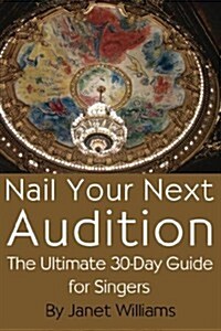 Nail Your Next Audition, the Ultimate 30-Day Guide for Singers (Paperback)