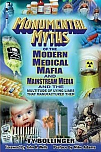 Monumental Myths of the Modern Medical Mafia and Mainstream Media and the Multitude of Lying Liars That Manufactured Them (Paperback)