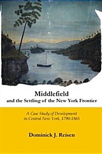 Middlefield and the Settling of the New York Frontier: A Case Study of Development in Central New York, 1790-1865 (Paperback)