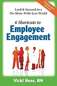 6 Shortcuts to Employee Engagement: Lead & Succeed in a Do-More-With-Less World (Healthcare Edition) (Paperback)