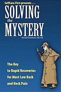 Solving the Mystery: The Key to Rapid Recoveries for Most Back and Neck Pain (Paperback)