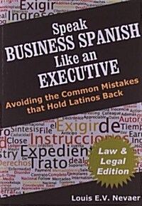 Speak Business Spanish Like an Executive Law & Legal Edition: Avoiding the Common Mistakes That Hold Latinos Back (Paperback)