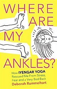 Where Are My Ankles? How Iyengar Yoga Rescued Me from Stress, Fear and a Very Bad Back (Paperback)