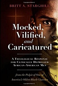 Mocked, Vilified, and Caricatured: A Theological Response for Clinically Depressed African-American Men from the Pulpit of One of Americas Oldest Bla (Paperback)