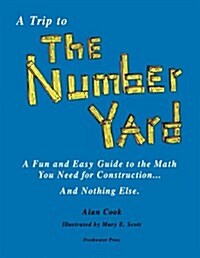 A Trip to the Number Yard: A Fun and Easy Guide to Math You Need for Construction (Paperback)
