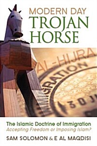 Modern Day Trojan Horse: Al-Hijra, the Islamic Doctrine of Immigration, Accepting Freedom or Imposing Islam? (Paperback)