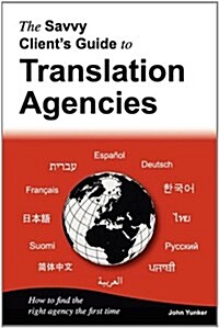 The Savvy Clients Guide to Translation Agencies: How to Find the Right Translation Agency the First Time (Paperback)