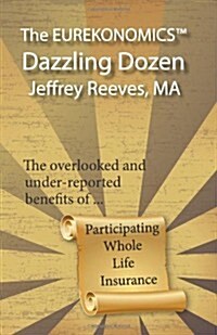 The Eurekonomics(tm) Dazzling Dozen: The Overlooked and Under Reported Benefits of Whole Life Insurance (Paperback)