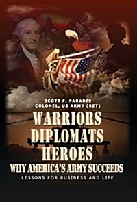 Warriors, Diplomats, Heroes, Why Americas Army Succeeds - Lessons for Business and Life (Hardcover)