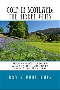 Golf in Scotland: The Hidden Gems: Scotlands Hidden Gems: Golf Courses and Pubs Revised (Paperback)