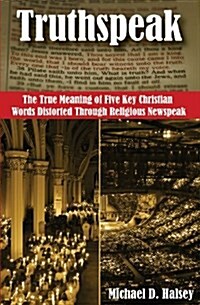 Truthspeak: The True Meaning of Five Key Christian Words Distorted Through Religious Newspeak (Paperback)