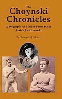 The Choynski Chronicles : A Biography of Hall of Fame Boxer Jewish Joe Choynski (Hardcover)
