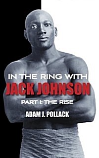 In the Ring With Jack Johnson - Part I : The Rise (Hardcover)