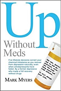 Up Without Meds: 5 Lifestyle Decisionns Correct Your Chemical Imbalance So You Recover from Depression Naturally, Without Drugs (Paperback)