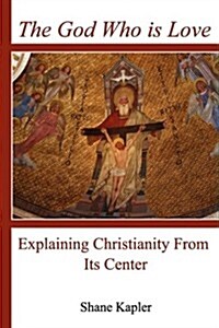 The God Who Is Love: Explaining Christianity from Its Center (Paperback)