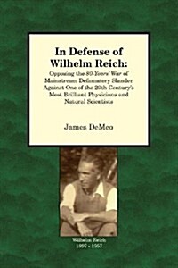 In Defense of Wilhelm Reich: Opposing the 80-Years War of Mainstream Defamatory Slander Against One of the 20th Centurys Most Brilliant Physician (Paperback)