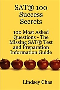 SAT 100 Success Secrets - 100 Most Asked Questions: The Missing SAT Test and Preparation Information Guide (Paperback)