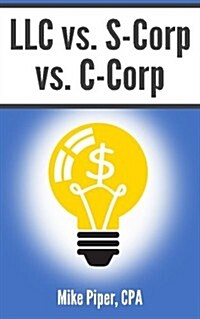 LLC vs. S-Corp vs. C-Corp Explained in 100 Pages or Less (Paperback)