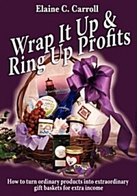 Wrap It Up & Ring Up Profits: How to Turn Ordinary Products Into Extraordinary Gift Baskets for Extra Income (Paperback)
