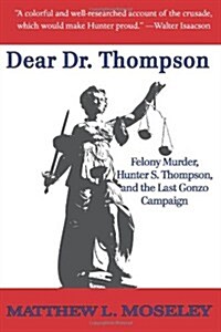 Dear Dr. Thompson: Felony Murder, Hunter S. Thompson and the Last Gonzo Campaign (Paperback)