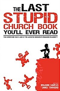 The Last Stupid Church Book Youll Ever Read: Two Christians Take a Look at the Lucrative Medium of Organized Religiosity (Paperback)