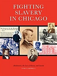 Fighting Slavery in Chicago: Abolitionists, the Law of Slavery and Lincoln (Paperback)