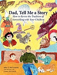 Dad, Tell Me a Story: How to Revive the Tradition of Storytelling with Your Children (Paperback)