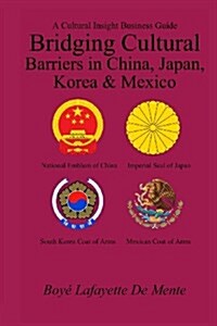 Bridging Cultural Barriers in China, Japan, Korea and Mexico: A Cultural Insight Business Guide (Paperback)