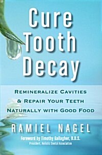 Cure Tooth Decay: Remineralize Cavities and Repair Your Teeth Naturally with Good Food (Paperback, 2)