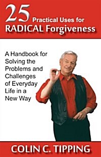 25 Practical Uses for Radical Forgiveness: A Handbook for Solving the Problems and Challenges of Everyday Life in a New Way (Paperback)