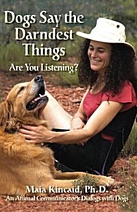Dogs Say the Darndest Things; Are You Listening? an Animal Communicators Dialogs with Dogs (Paperback)